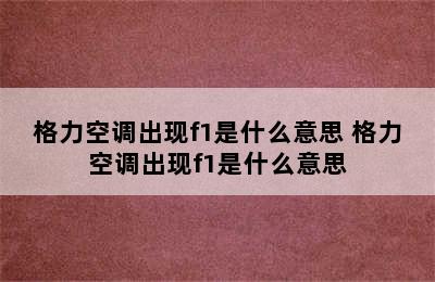 格力空调出现f1是什么意思 格力空调出现f1是什么意思